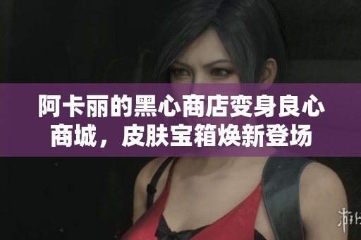 阿卡丽的黑心商店变身良心商城，皮肤宝箱焕新登场