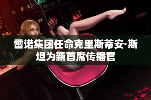 雷诺集团任命克里斯蒂安·斯坦为新首席传播官