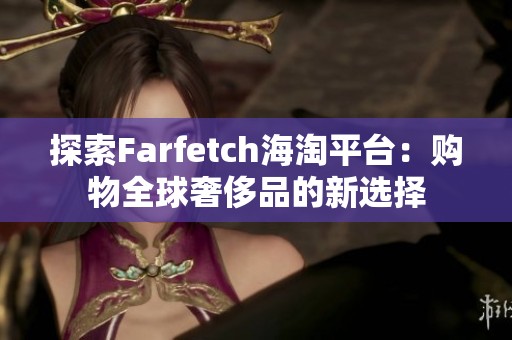 探索Farfetch海淘平台：购物全球奢侈品的新选择