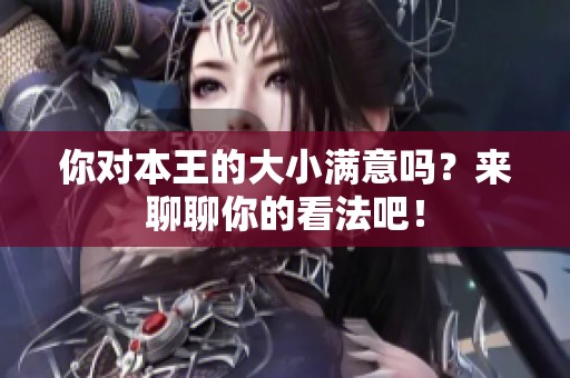 你对本王的大小满意吗？来聊聊你的看法吧！