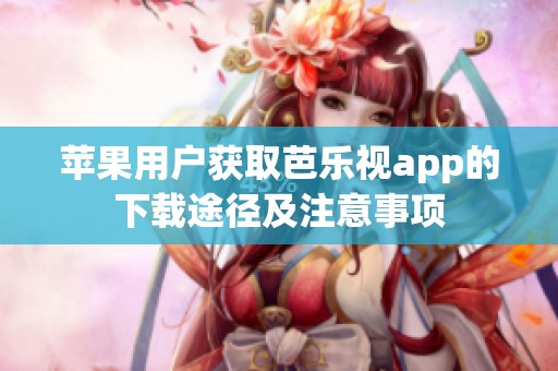 苹果用户获取芭乐视app的下载途径及注意事项