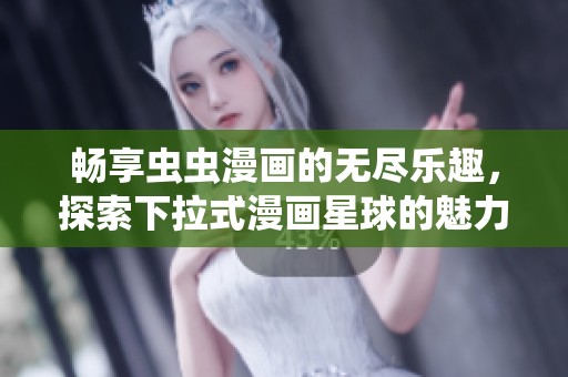 畅享虫虫漫画的无尽乐趣，探索下拉式漫画星球的魅力之旅