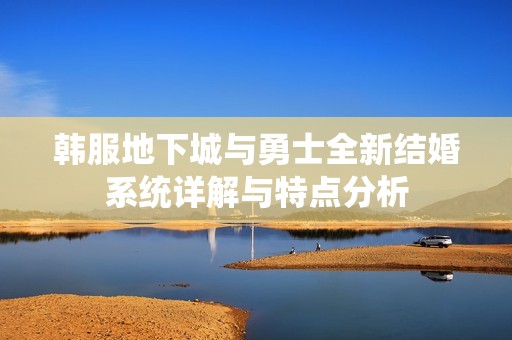 韩服地下城与勇士全新结婚系统详解与特点分析