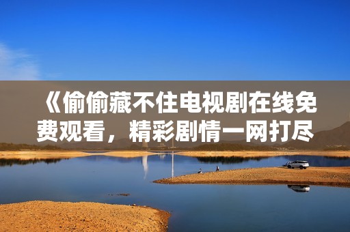《偷偷藏不住电视剧在线免费观看，精彩剧情一网打尽》