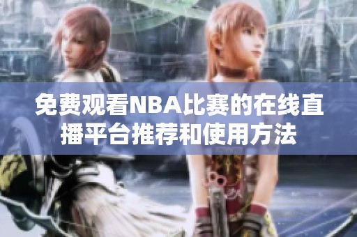 免费观看NBA比赛的在线直播平台推荐和使用方法