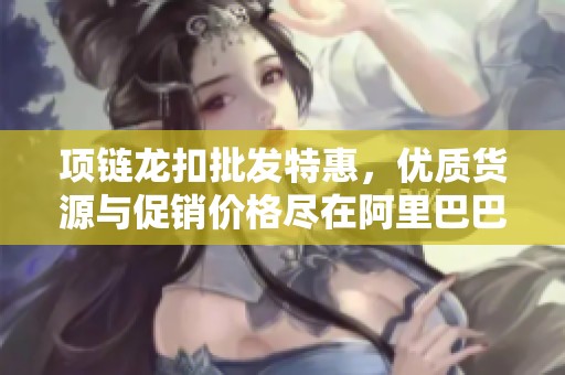 项链龙扣批发特惠，优质货源与促销价格尽在阿里巴巴