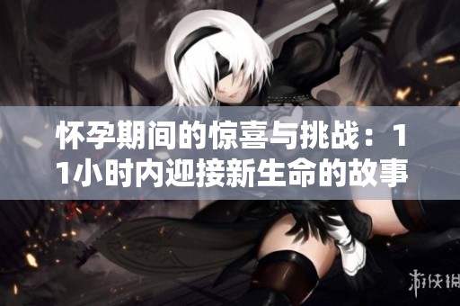 怀孕期间的惊喜与挑战：11小时内迎接新生命的故事