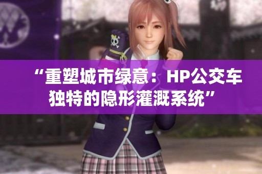 “重塑城市绿意：HP公交车独特的隐形灌溉系统”