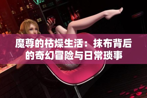 魔尊的枯燥生活：抹布背后的奇幻冒险与日常琐事