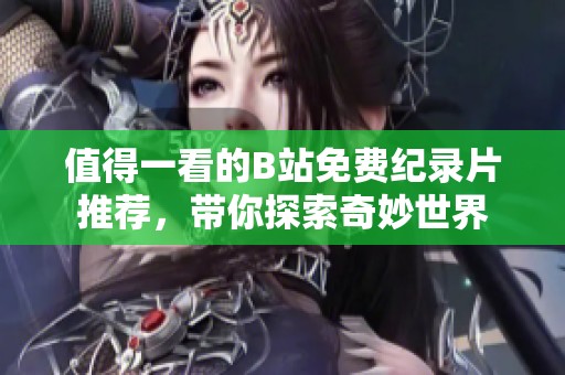值得一看的B站免费纪录片推荐，带你探索奇妙世界