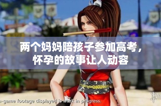 两个妈妈陪孩子参加高考，怀孕的故事让人动容