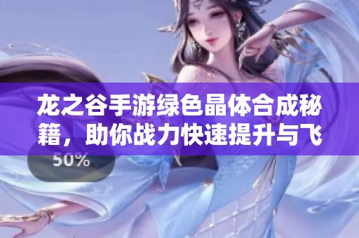 龙之谷手游绿色晶体合成秘籍，助你战力快速提升与飞跃