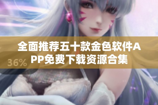 全面推荐五十款金色软件APP免费下载资源合集