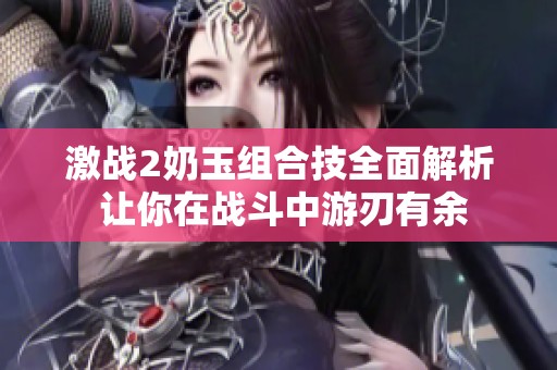 激战2奶玉组合技全面解析 让你在战斗中游刃有余