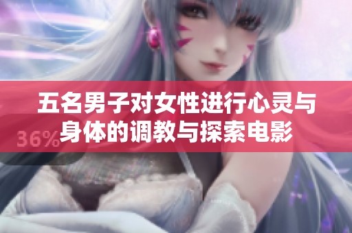 五名男子对女性进行心灵与身体的调教与探索电影