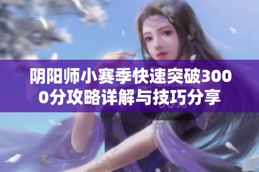 阴阳师小赛季快速突破3000分攻略详解与技巧分享