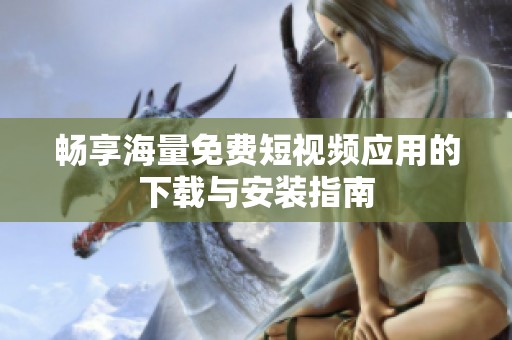 畅享海量免费短视频应用的下载与安装指南