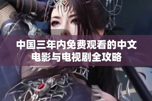 中国三年内免费观看的中文电影与电视剧全攻略