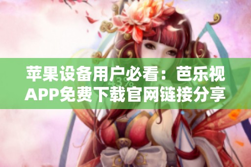 苹果设备用户必看：芭乐视APP免费下载官网链接分享