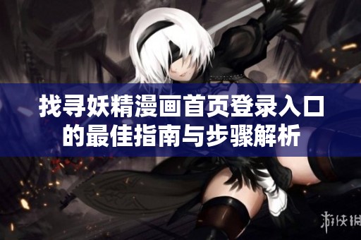 找寻妖精漫画首页登录入口的最佳指南与步骤解析