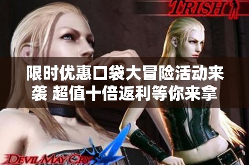 限时优惠口袋大冒险活动来袭 超值十倍返利等你来拿