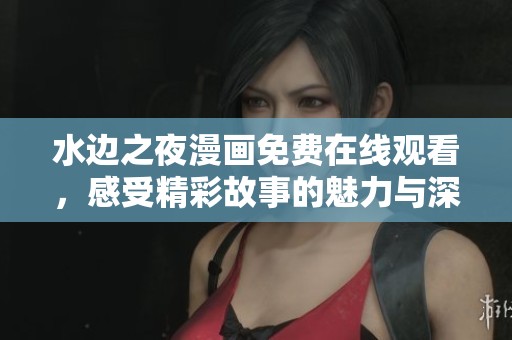 水边之夜漫画免费在线观看，感受精彩故事的魅力与深度