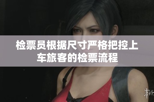 检票员根据尺寸严格把控上车旅客的检票流程