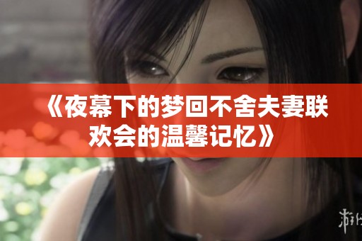 《夜幕下的梦回不舍夫妻联欢会的温馨记忆》