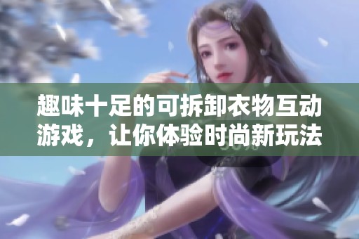 趣味十足的可拆卸衣物互动游戏，让你体验时尚新玩法
