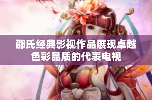 邵氏经典影视作品展现卓越色彩品质的代表电视