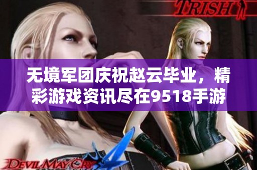 无境军团庆祝赵云毕业，精彩游戏资讯尽在9518手游网