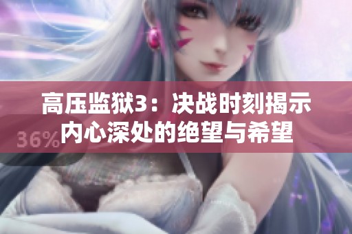 高压监狱3：决战时刻揭示内心深处的绝望与希望