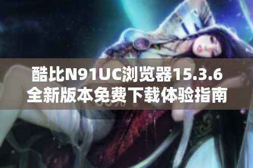 酷比N91UC浏览器15.3.6全新版本免费下载体验指南