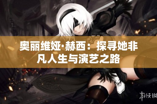 奥丽维娅·赫西：探寻她非凡人生与演艺之路