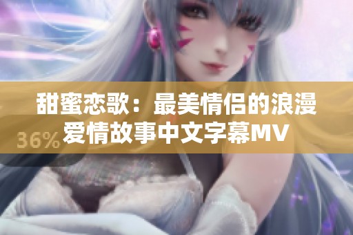 甜蜜恋歌：最美情侣的浪漫爱情故事中文字幕MV