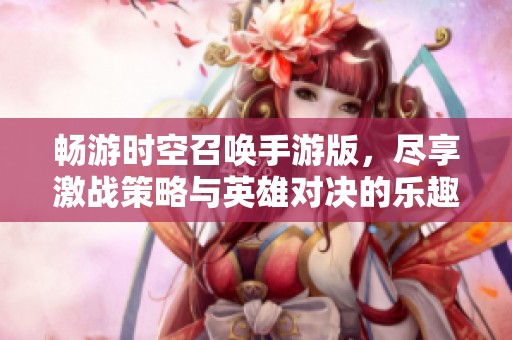 畅游时空召唤手游版，尽享激战策略与英雄对决的乐趣