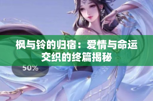 枫与铃的归宿：爱情与命运交织的终篇揭秘