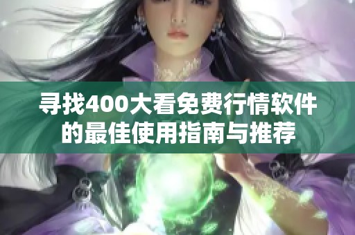 寻找400大看免费行情软件的最佳使用指南与推荐