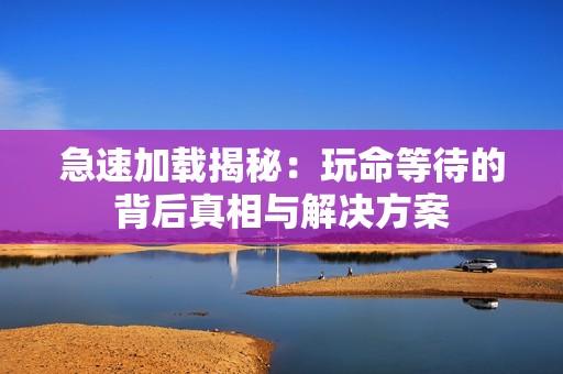 急速加载揭秘：玩命等待的背后真相与解决方案
