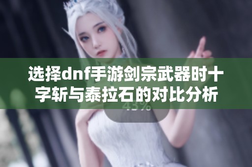选择dnf手游剑宗武器时十字斩与泰拉石的对比分析