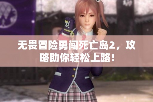 无畏冒险勇闯死亡岛2，攻略助你轻松上路！