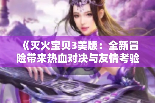 《灭火宝贝3美版：全新冒险带来热血对决与友情考验》