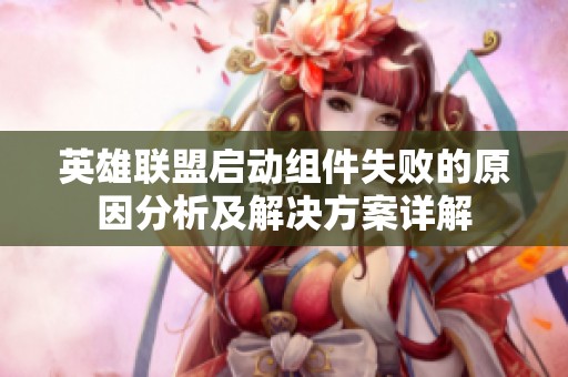 英雄联盟启动组件失败的原因分析及解决方案详解