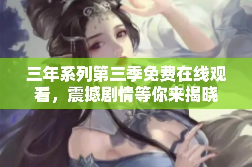 三年系列第三季免费在线观看，震撼剧情等你来揭晓