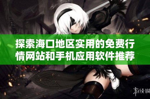 探索海口地区实用的免费行情网站和手机应用软件推荐