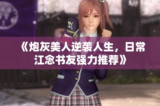 《炮灰美人逆袭人生，日常江念书友强力推荐》