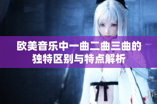欧美音乐中一曲二曲三曲的独特区别与特点解析