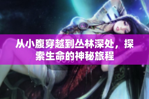 从小腹穿越到丛林深处，探索生命的神秘旅程