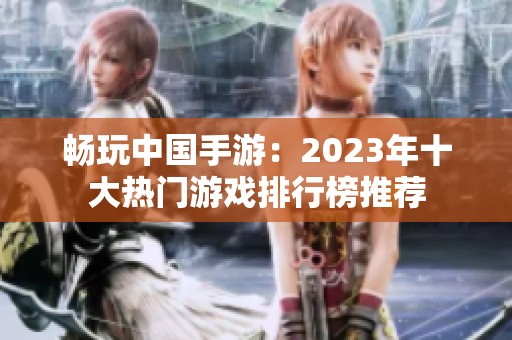 畅玩中国手游：2023年十大热门游戏排行榜推荐