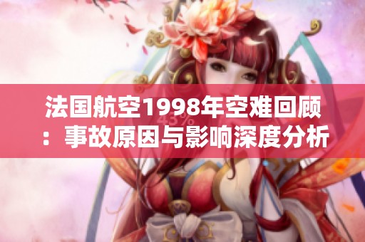 法国航空1998年空难回顾：事故原因与影响深度分析